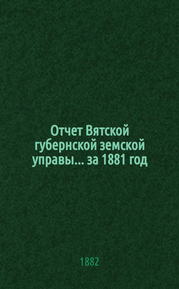 Отчет Вятской губернской земской управы ... за 1881 год