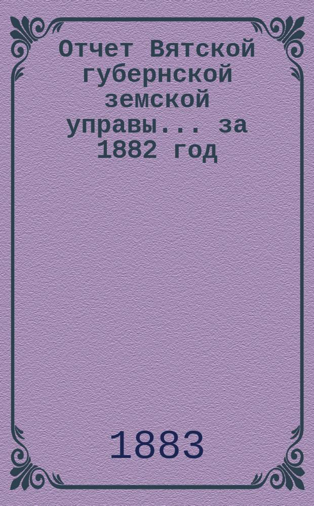 Отчет Вятской губернской земской управы ... за 1882 год