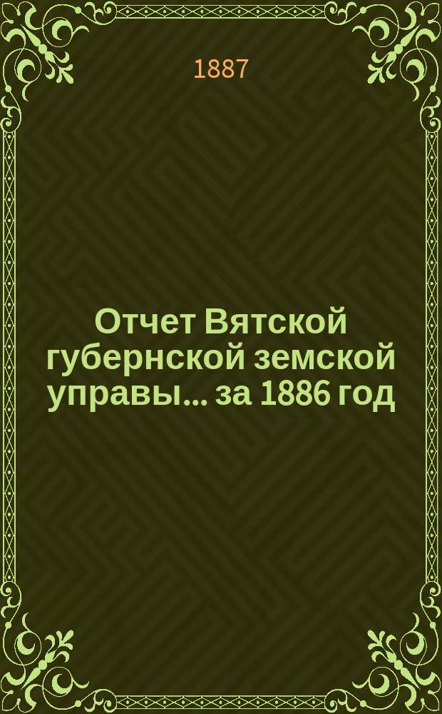 Отчет Вятской губернской земской управы ... за 1886 год