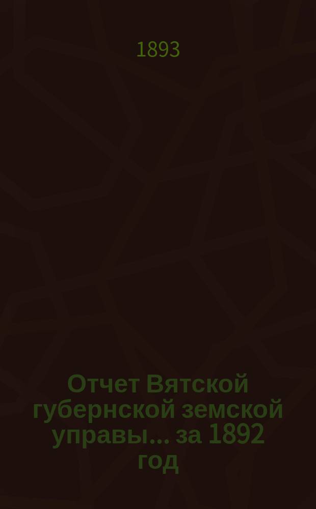Отчет Вятской губернской земской управы ... за 1892 год