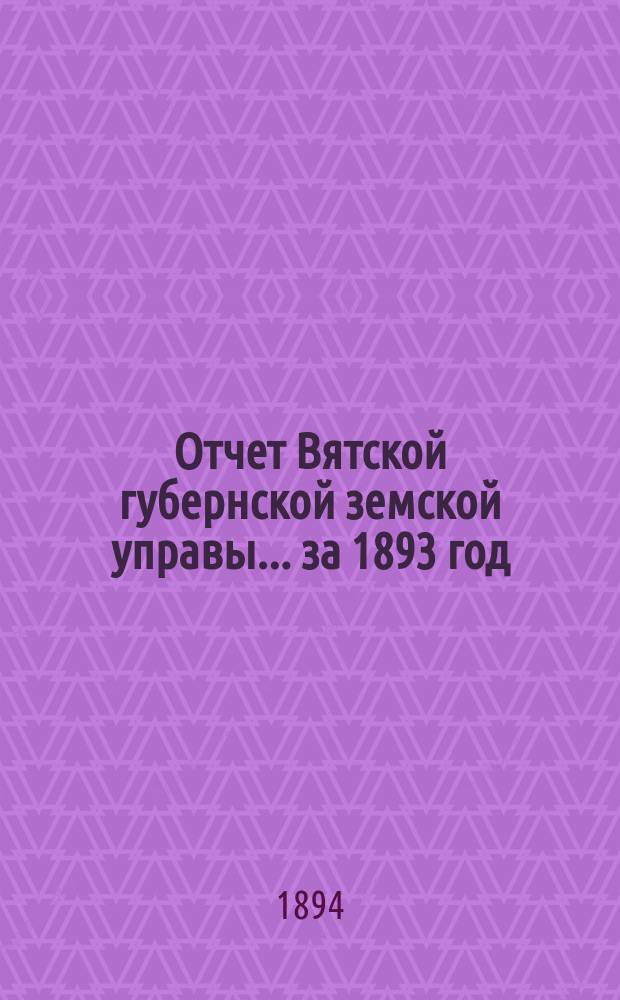 Отчет Вятской губернской земской управы ... за 1893 год