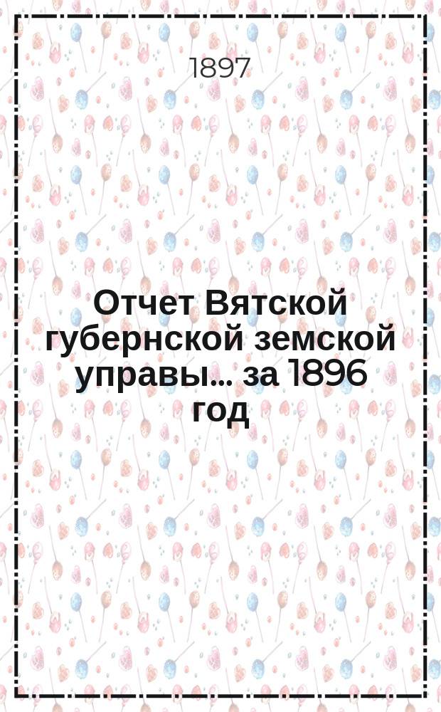 Отчет Вятской губернской земской управы ... за 1896 год