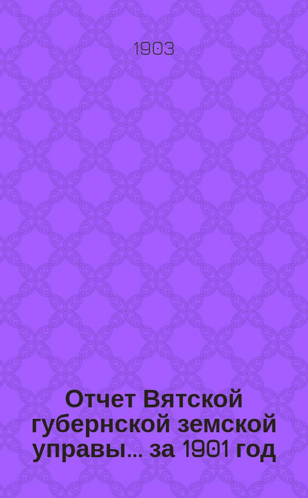 Отчет Вятской губернской земской управы ... за 1901 год