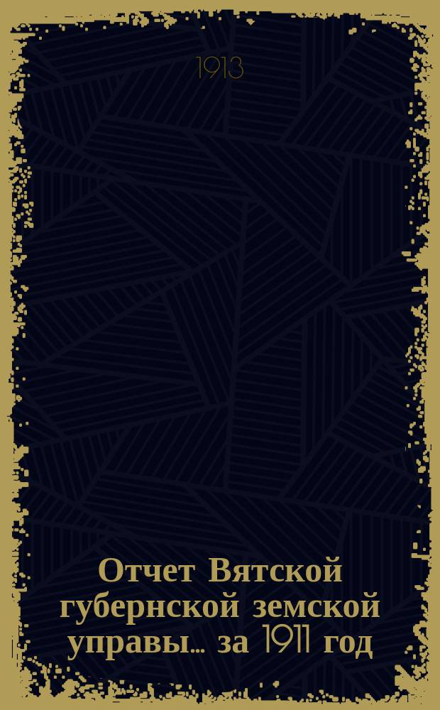 Отчет Вятской губернской земской управы ... за 1911 год