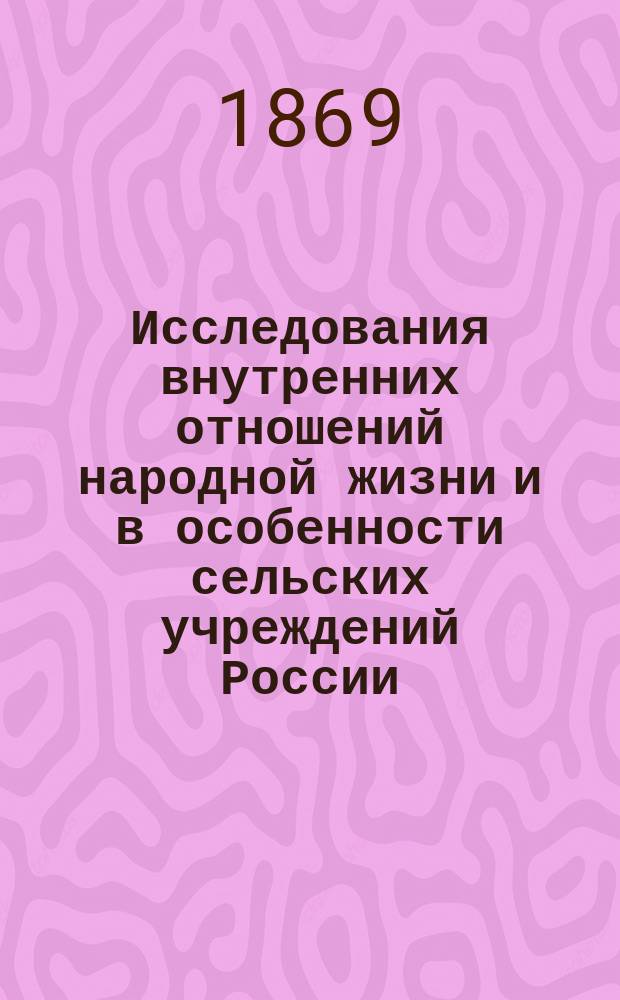 Исследования внутренних отношений народной жизни и в особенности сельских учреждений России. Т. 1