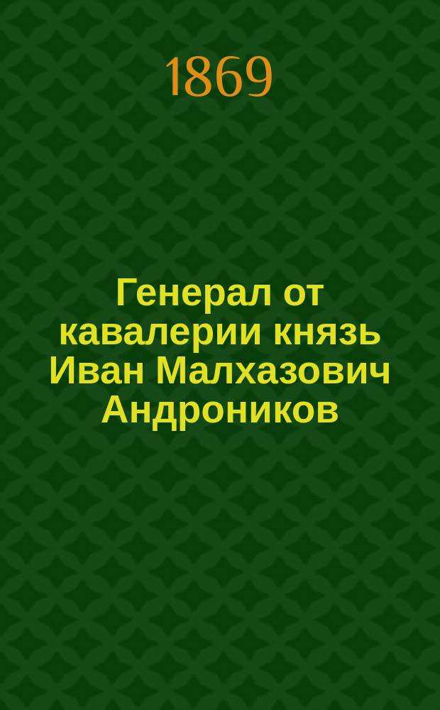 Генерал от кавалерии князь Иван Малхазович Андроников : Биография