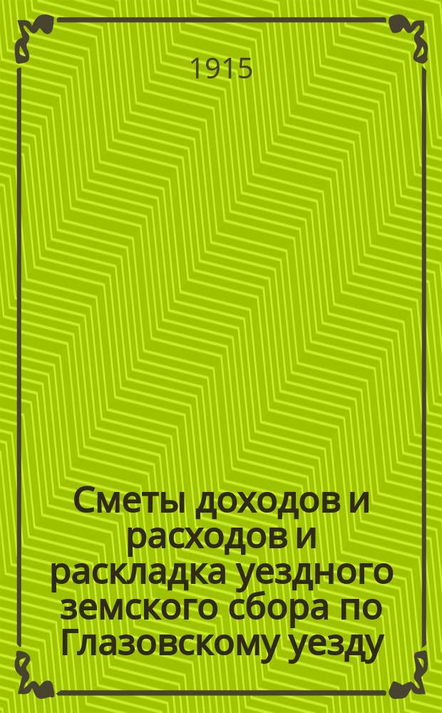 Сметы доходов и расходов и раскладка уездного земского сбора по Глазовскому уезду... на 1915 год