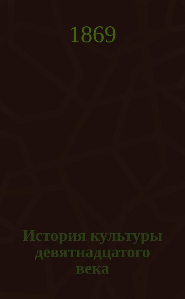 История культуры девятнадцатого века : Пер. с нем. Т. 1-. Т. 1 : Время Первой империи