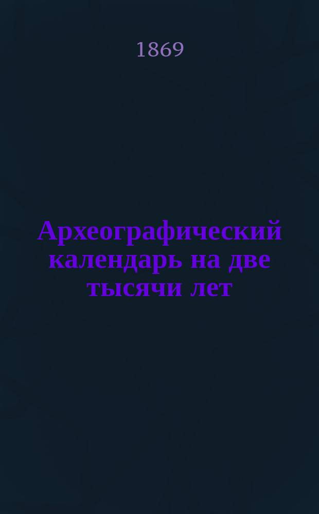 Археографический календарь на две тысячи лет (325-2324) по Юлианскому счислению и на семьсот сорок два года (1583-2324) по Григорианскому счислению