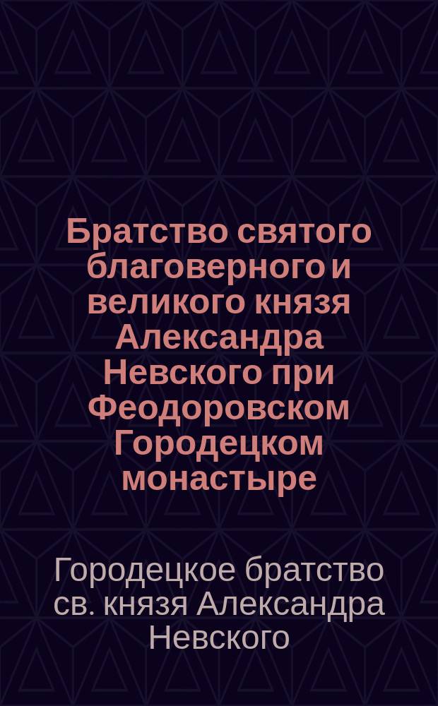 Братство святого благоверного и великого князя Александра Невского при Феодоровском Городецком монастыре, Нижегородской епархии, Балахнинского уезда: Ист. очерк; Устав