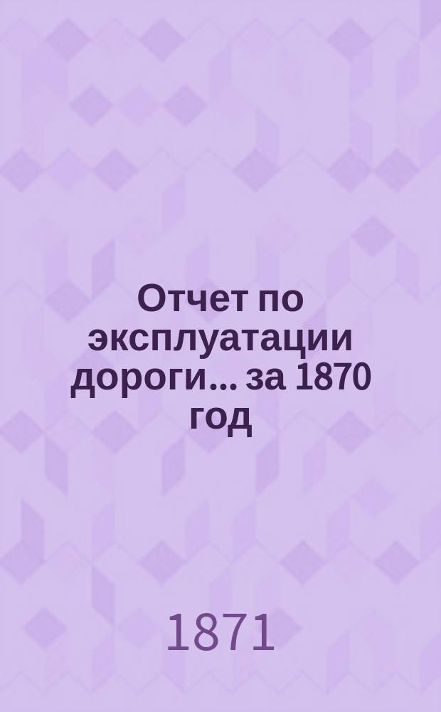 Отчет по эксплуатации дороги... за 1870 год