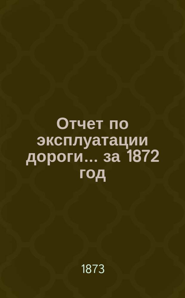 Отчет по эксплуатации дороги... за 1872 год