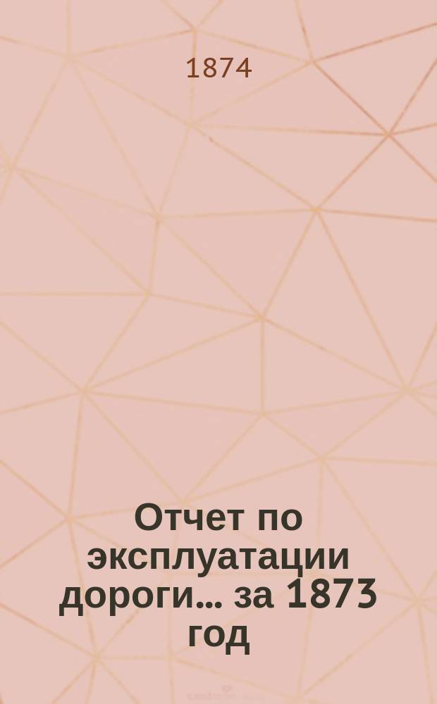 Отчет по эксплуатации дороги... за 1873 год