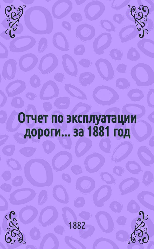 Отчет по эксплуатации дороги... за 1881 год