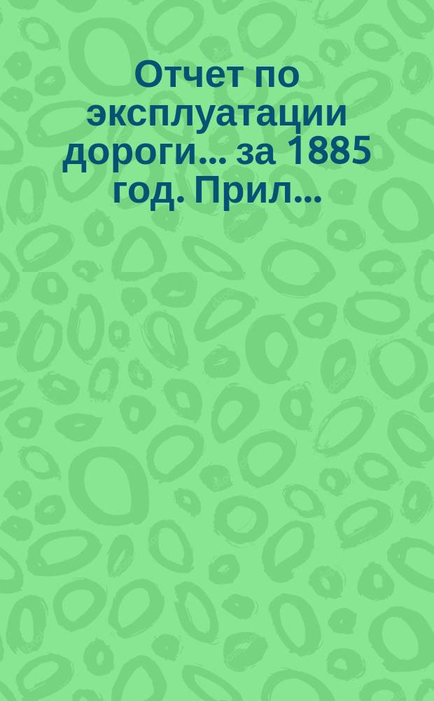 Отчет по эксплуатации дороги... за 1885 год. Прил... : Обозрение товарного движения
