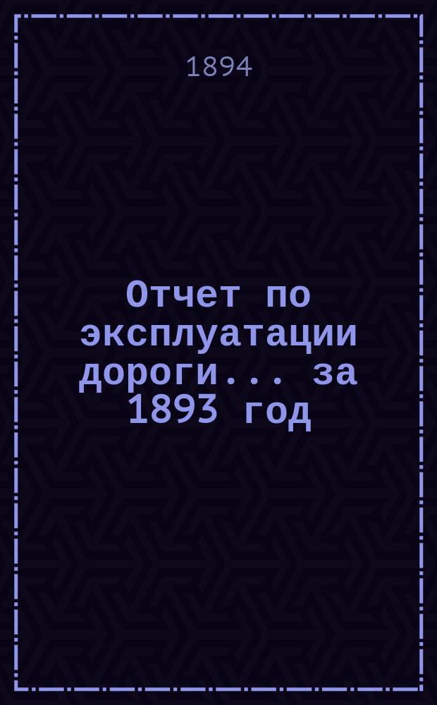 Отчет по эксплуатации дороги... за 1893 год