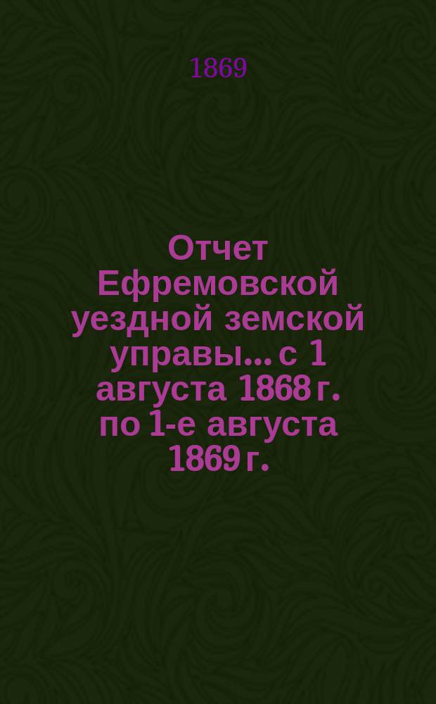 Отчет Ефремовской уездной земской управы... с 1 августа 1868 г. по 1-е августа 1869 г.