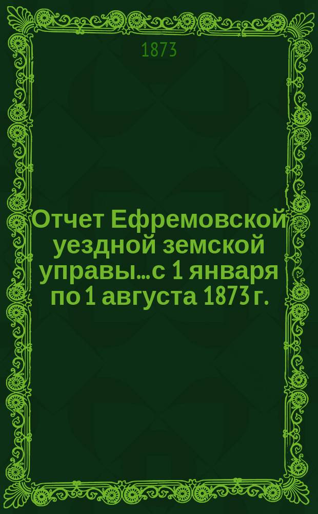 Отчет Ефремовской уездной земской управы... с 1 января по 1 августа 1873 г.