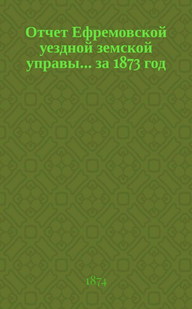 Отчет Ефремовской уездной земской управы... за 1873 год