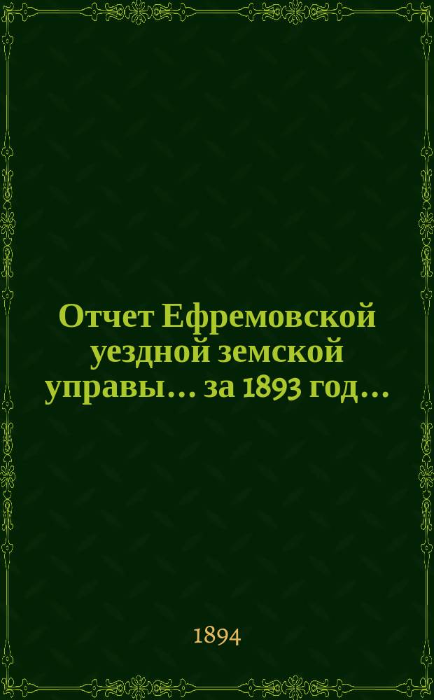 Отчет Ефремовской уездной земской управы... за 1893 год... : за 1893 год и первую половину 1894 года, с приложением смет и раскладок на 1894 год