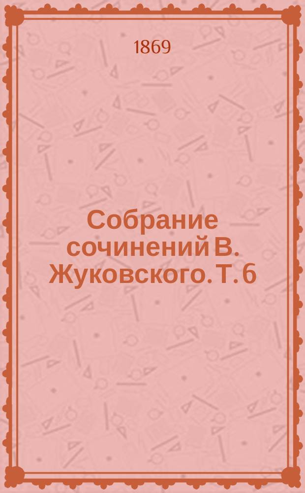 Собрание сочинений В. Жуковского. Т. 6 : [Сочинения в прозе]