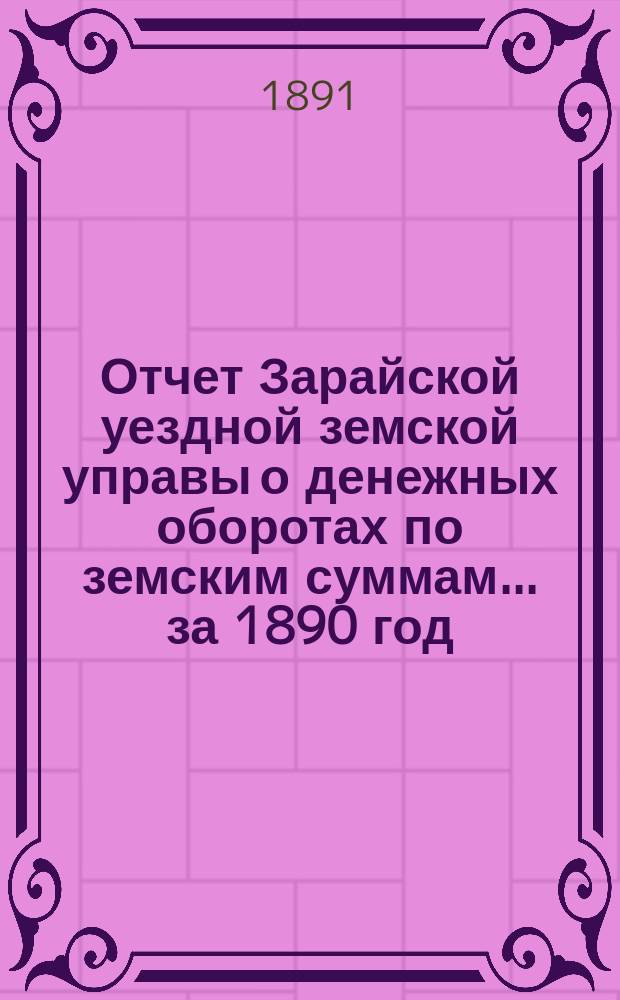 Отчет Зарайской уездной земской управы о денежных оборотах по земским суммам... за 1890 год