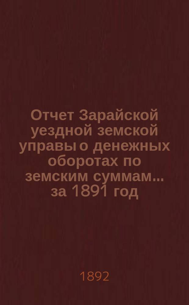 Отчет Зарайской уездной земской управы о денежных оборотах по земским суммам... за 1891 год