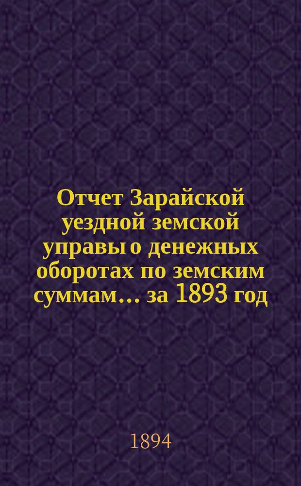 Отчет Зарайской уездной земской управы о денежных оборотах по земским суммам... за 1893 год