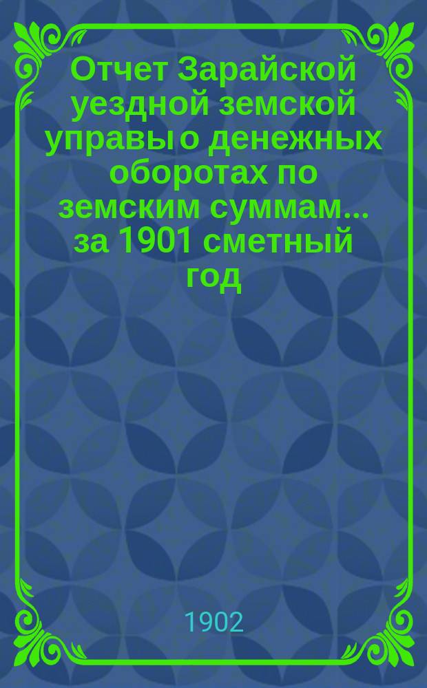 Отчет Зарайской уездной земской управы о денежных оборотах по земским суммам... за 1901 сметный год