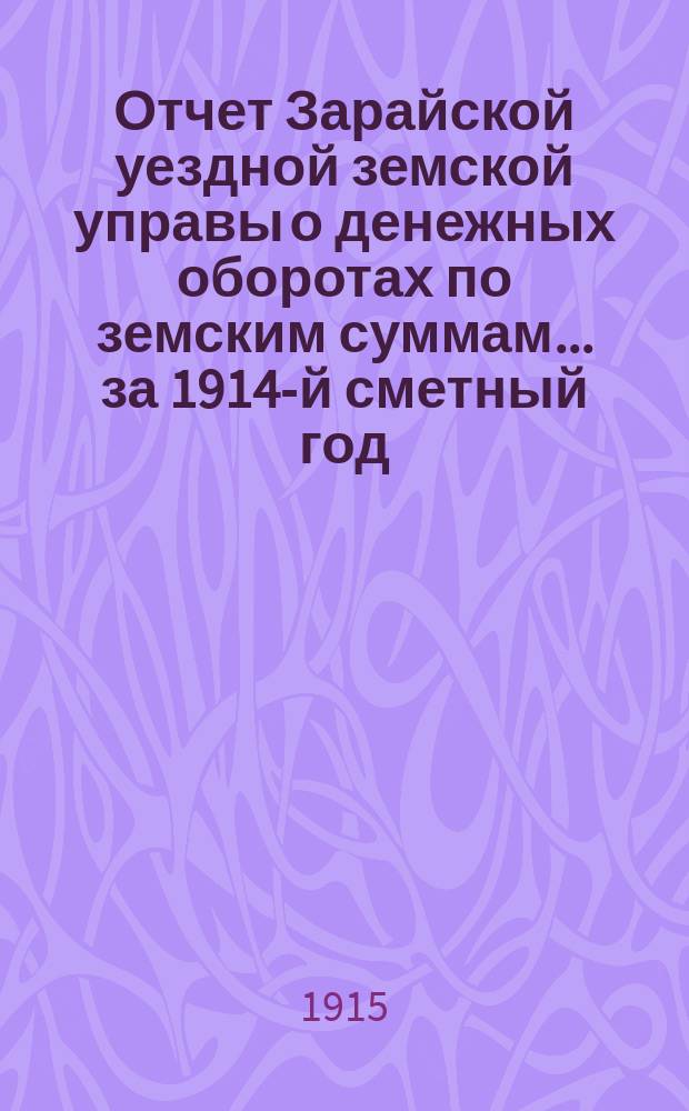 Отчет Зарайской уездной земской управы о денежных оборотах по земским суммам... за 1914-й сметный год