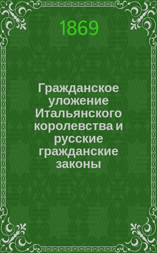 Гражданское уложение Итальянского королевства и русские гражданские законы : Опыт сравн. изуч. системы законодательств. Ч. 1