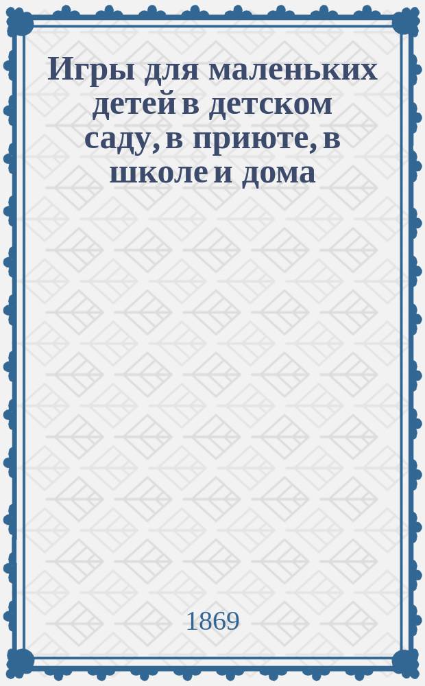 Игры для маленьких детей в детском саду, в приюте, в школе и дома : Тетр. 1-. Тетр. 2