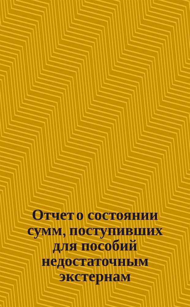 Отчет о состоянии сумм, поступивших для пособий недостаточным экстернам (учащимся) Института инженеров путей сообщения... ... за время с 1 сентября 1869 года по 1 мая 1870 года