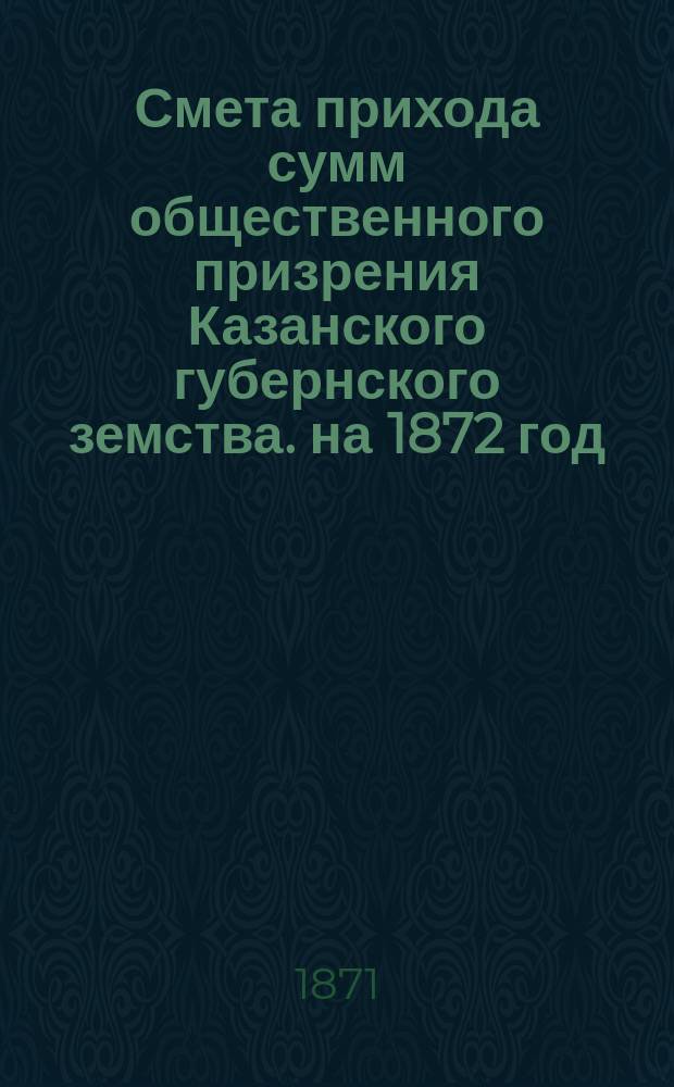 Смета прихода сумм общественного призрения Казанского губернского земства. на 1872 год