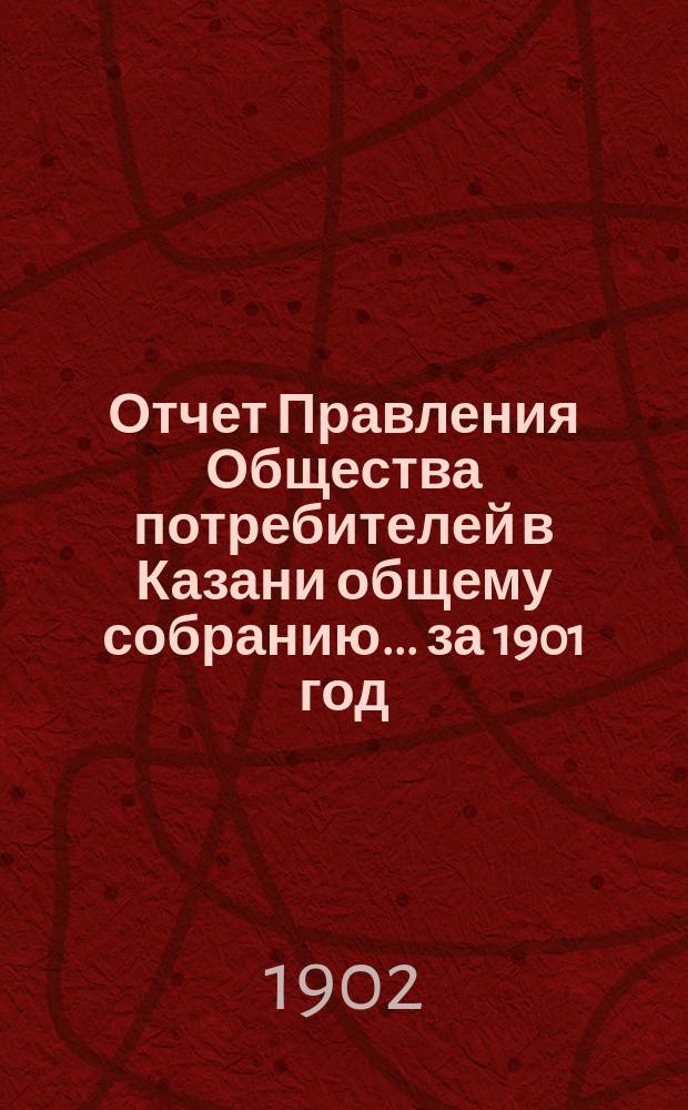 Отчет Правления Общества потребителей в Казани общему собранию... ... за 1901 год