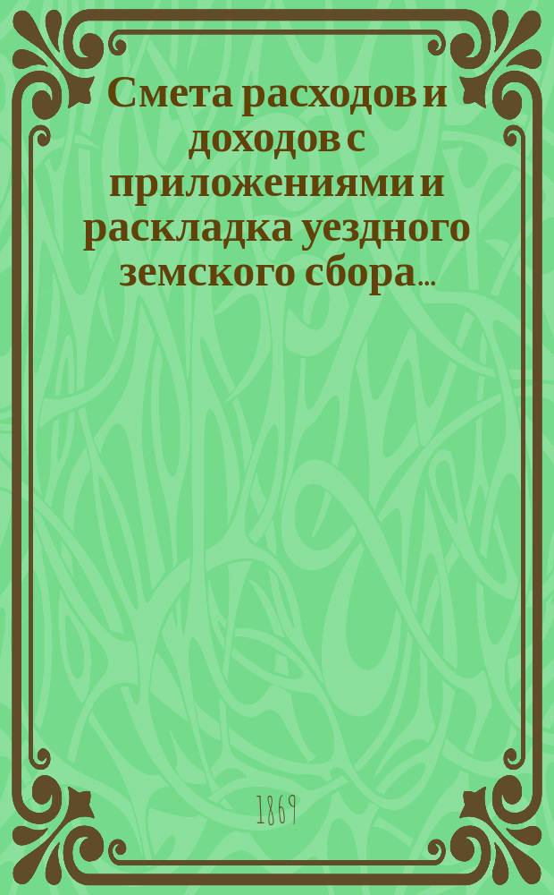 Смета расходов и доходов с приложениями и раскладка уездного земского сбора ...