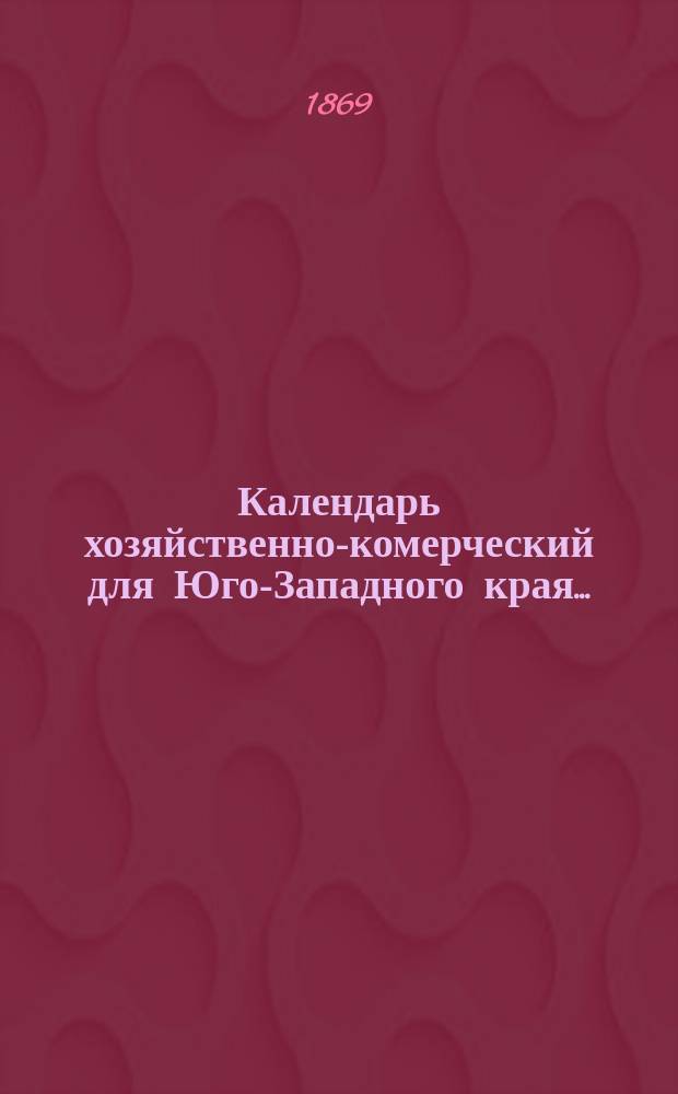 Календарь хозяйственно-комерческий [для Юго-Западного края]...