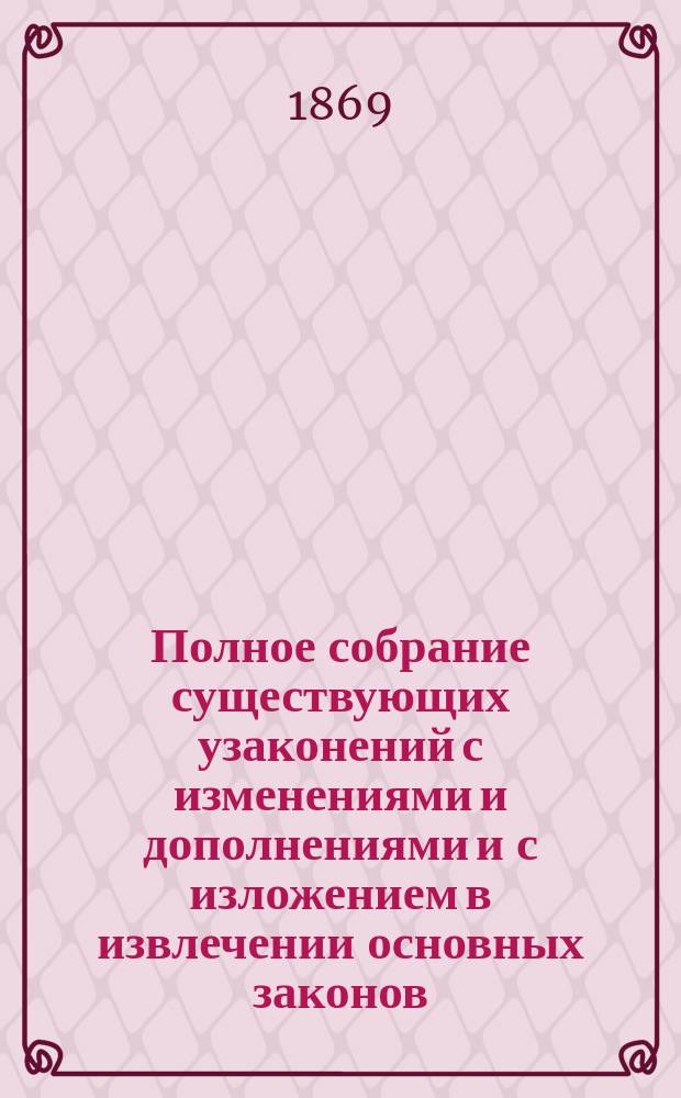 Полное собрание существующих узаконений с изменениями и дополнениями и с изложением в извлечении основных законов, издания 1857 года и продолж. 1863 и 1864 г. и с решениями кассационных департаментов Правительствующего сената, составленное по последним изданиям II отделения Собственной его императорского величества канцелярии : В 6-ти т. Т. 4 : Положение о губернских и уездных земских учреждениях ; О взаимном земском страховании ; О начальных народных школах ; Извлечение из уставов рекрутских ; !Извлечение из Свода о состояниях ; Дворяне, духовенство, городские и сельские обыватели ; Паспорты и билеты; адресные билеты