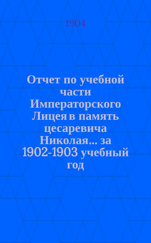 Отчет по учебной части Императорского Лицея в память цесаревича Николая... за 1902-1903 учебный год