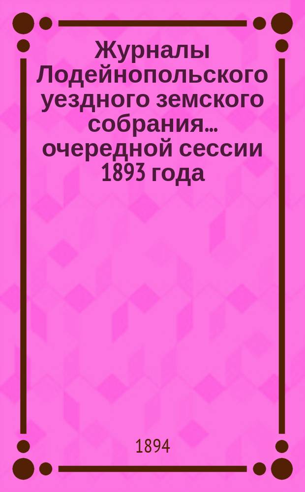 Журналы Лодейнопольского уездного земского собрания... очередной сессии 1893 года