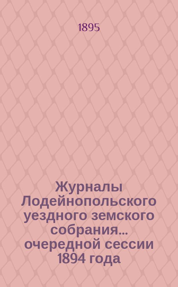 Журналы Лодейнопольского уездного земского собрания... очередной сессии 1894 года