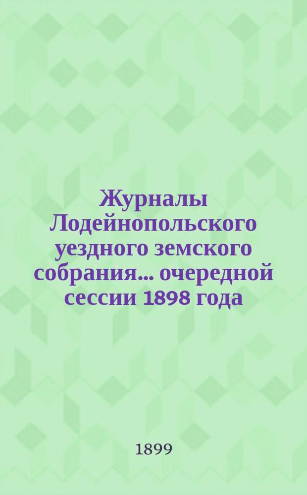 Журналы Лодейнопольского уездного земского собрания... очередной сессии 1898 года