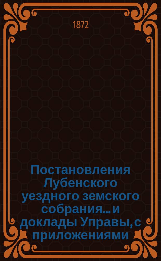 Постановления Лубенского уездного земского собрания... и доклады Управы, с приложениями. 1871 года