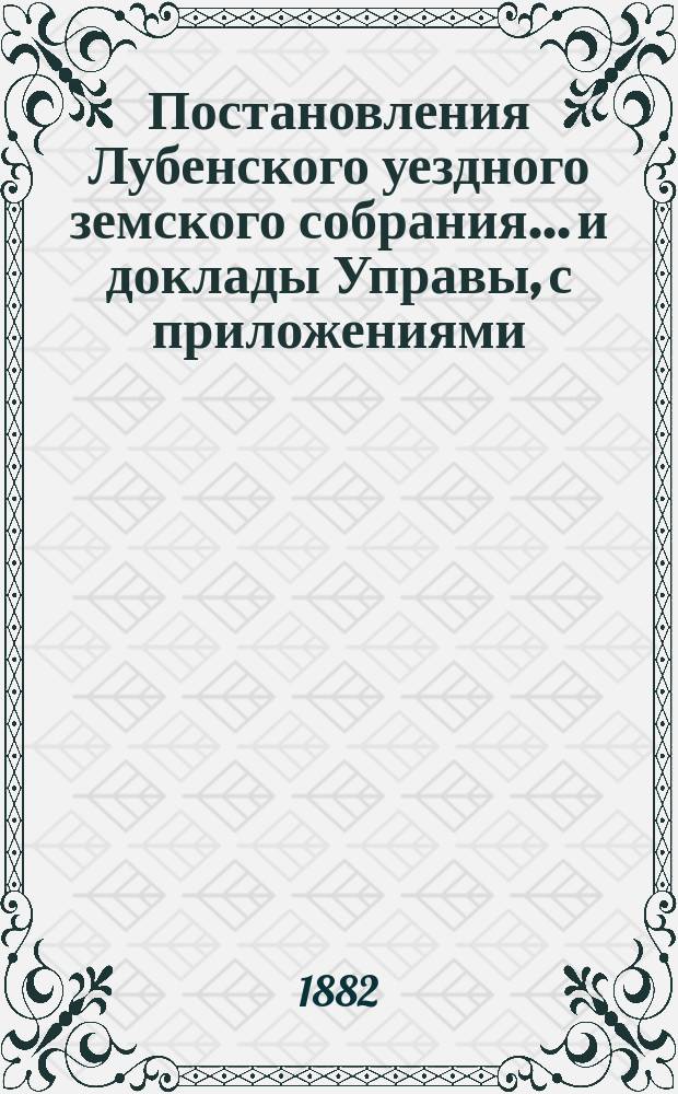 Постановления Лубенского уездного земского собрания... и доклады Управы, с приложениями. 1882 года, XVIII очередного...