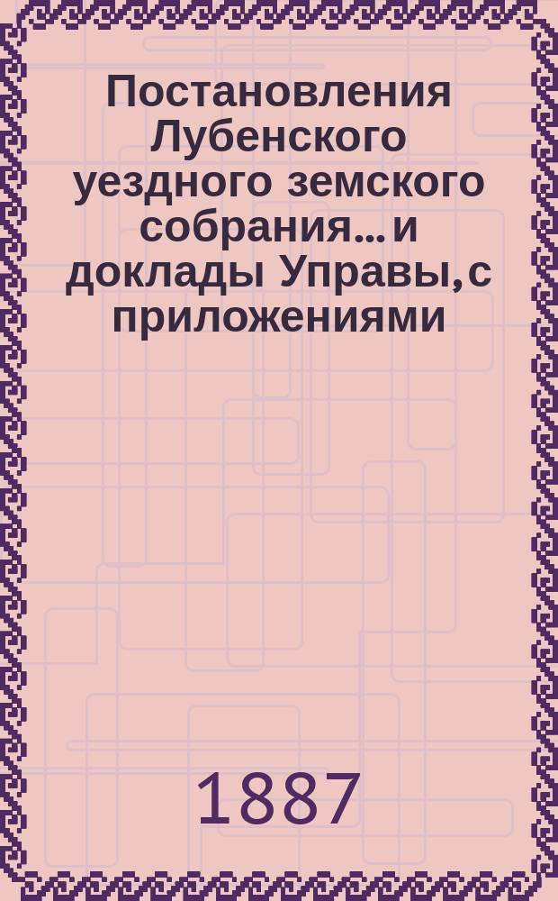 Постановления Лубенского уездного земского собрания... и доклады Управы, с приложениями. [1887 года], XXIII очередного...