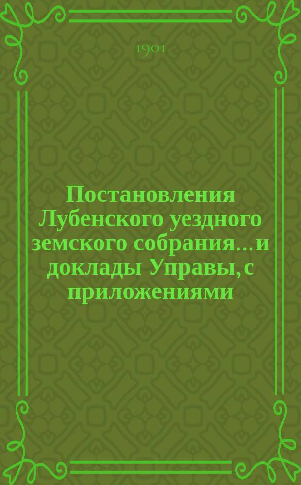 Постановления Лубенского уездного земского собрания... и доклады Управы, с приложениями. 1900 года
