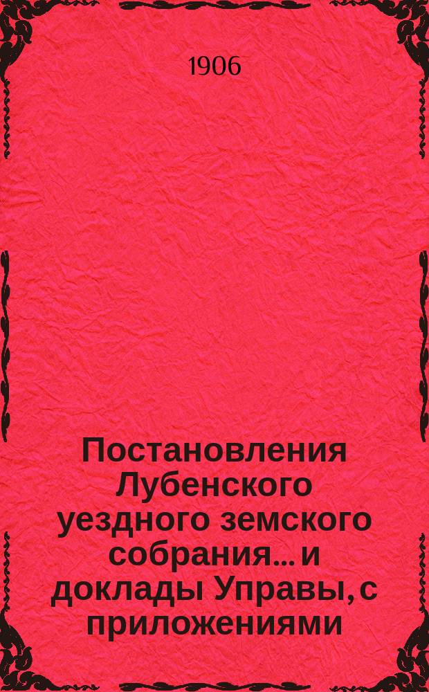 Постановления Лубенского уездного земского собрания... и доклады Управы, с приложениями. за 1905 год