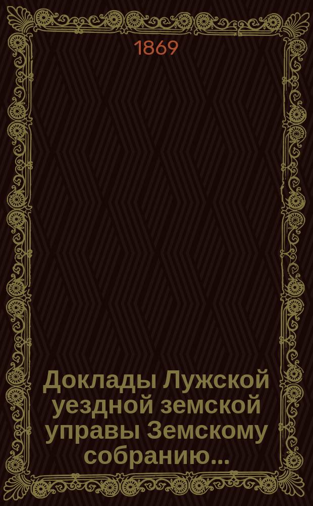 Доклады Лужской уездной земской управы Земскому собранию...