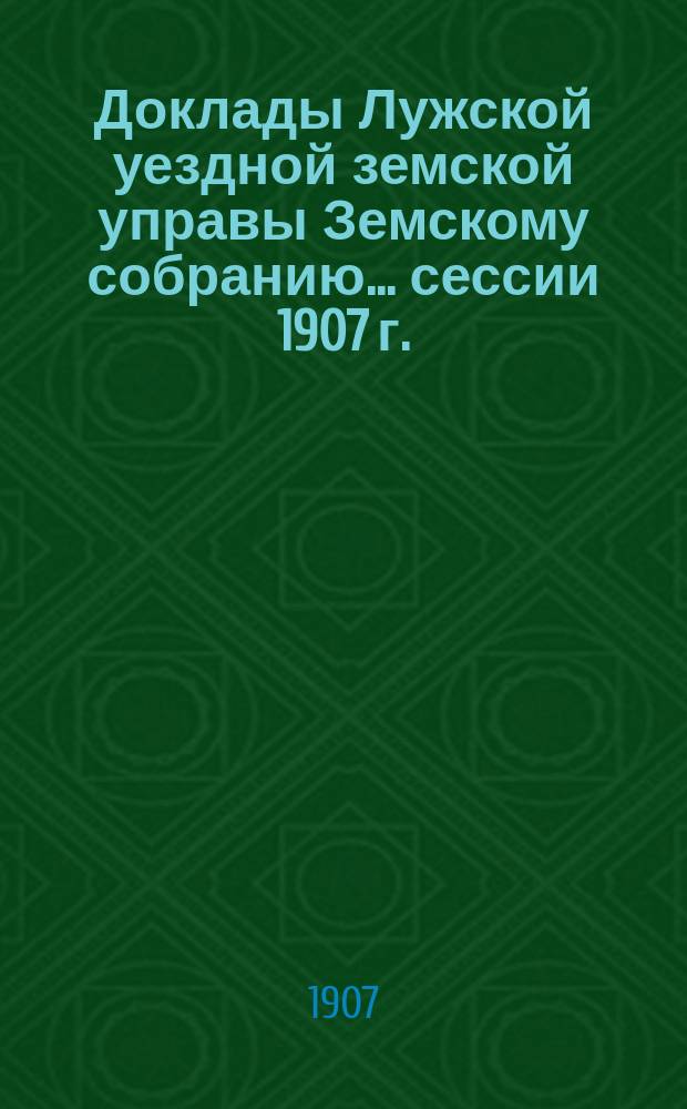 Доклады Лужской уездной земской управы Земскому собранию... [сессии 1907 г.] : По экономической части