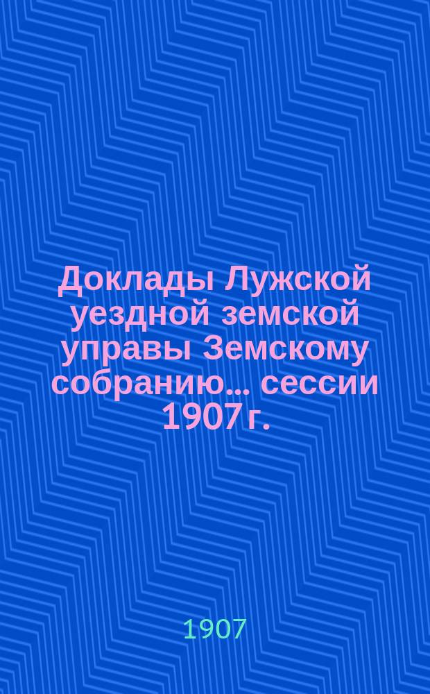 Доклады Лужской уездной земской управы Земскому собранию... [сессии 1907 г.] : По народному образованию
